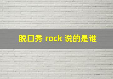 脱口秀 rock 说的是谁